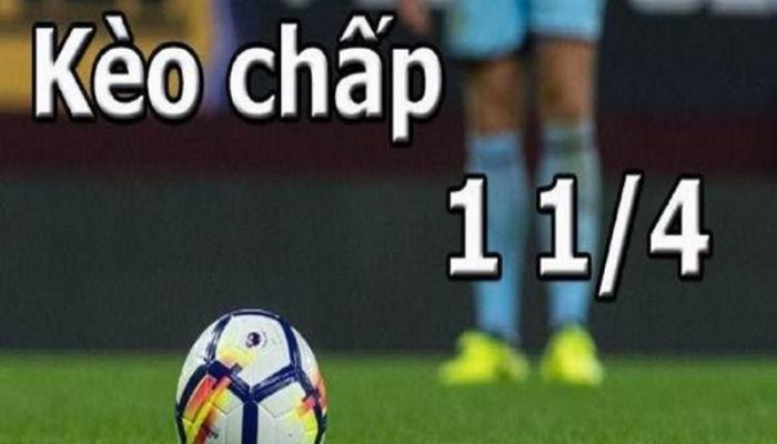 Kèo 1 1/4 là gì? Kinh nghiệm chơi kèo chấp cho tân thủ